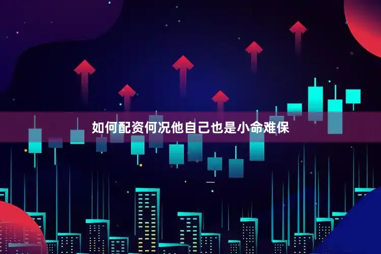 如何配资何况他自己也是小命难保