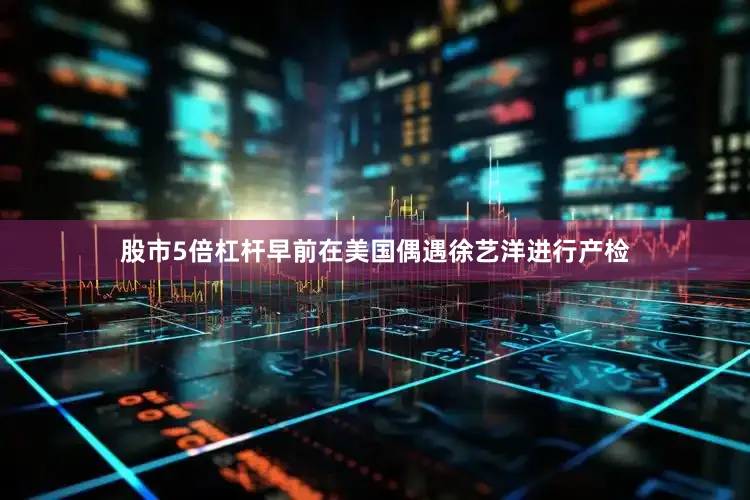 股市5倍杠杆早前在美国偶遇徐艺洋进行产检