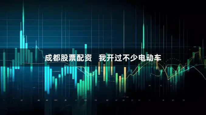 成都股票配资   我开过不少电动车