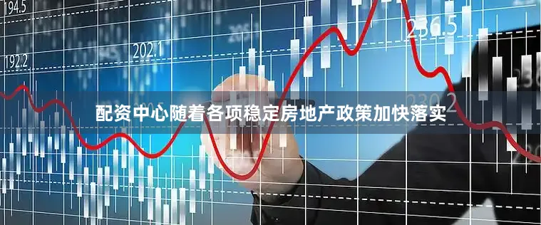 配资中心随着各项稳定房地产政策加快落实