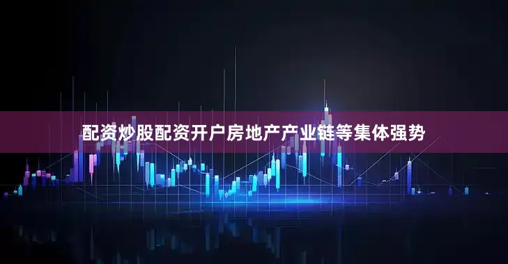 配资炒股配资开户　　房地产产业链等集体强势