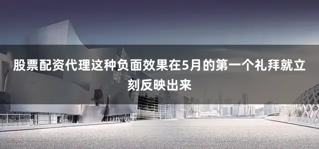 股票配资代理这种负面效果在5月的第一个礼拜就立刻反映出来