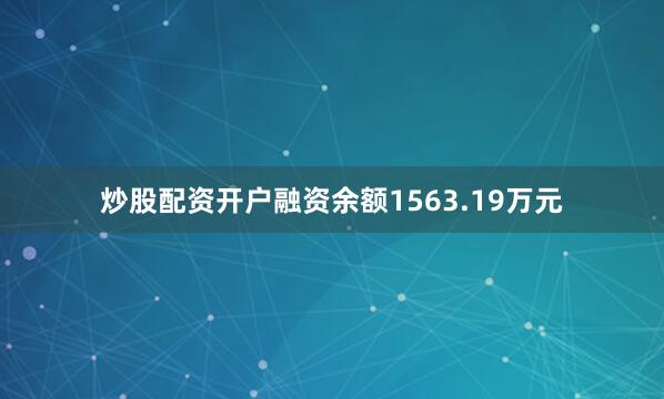 炒股配资开户融资余额1563.19万元