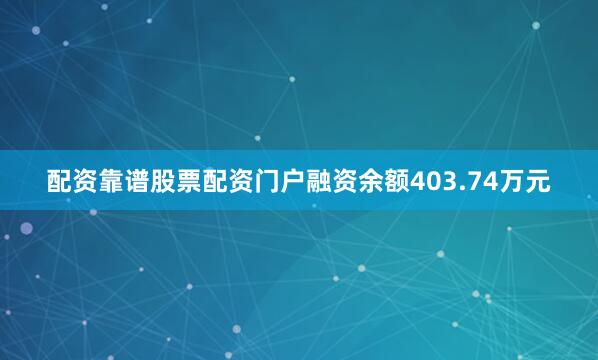 配资靠谱股票配资门户融资余额403.74万元