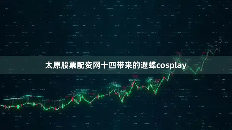 太原股票配资网十四带来的遐蝶cosplay