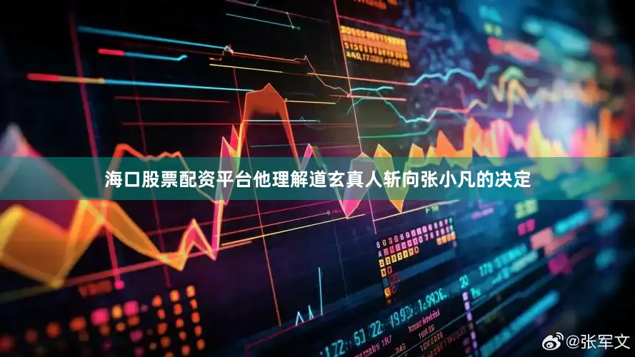 海口股票配资平台他理解道玄真人斩向张小凡的决定