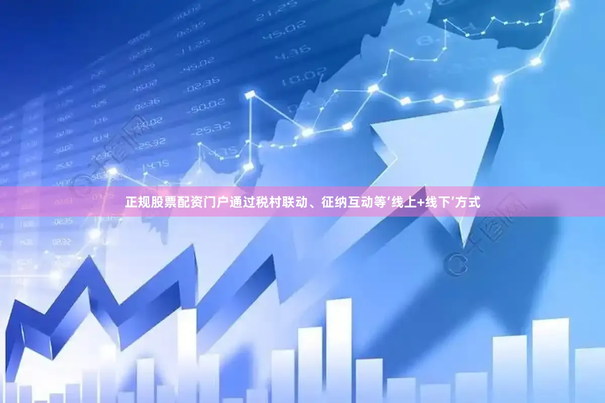 正规股票配资门户通过税村联动、征纳互动等‘线上+线下’方式