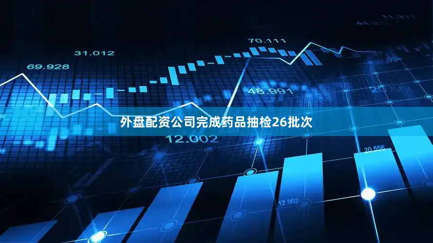 外盘配资公司完成药品抽检26批次