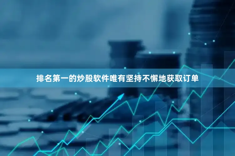排名第一的炒股软件唯有坚持不懈地获取订单