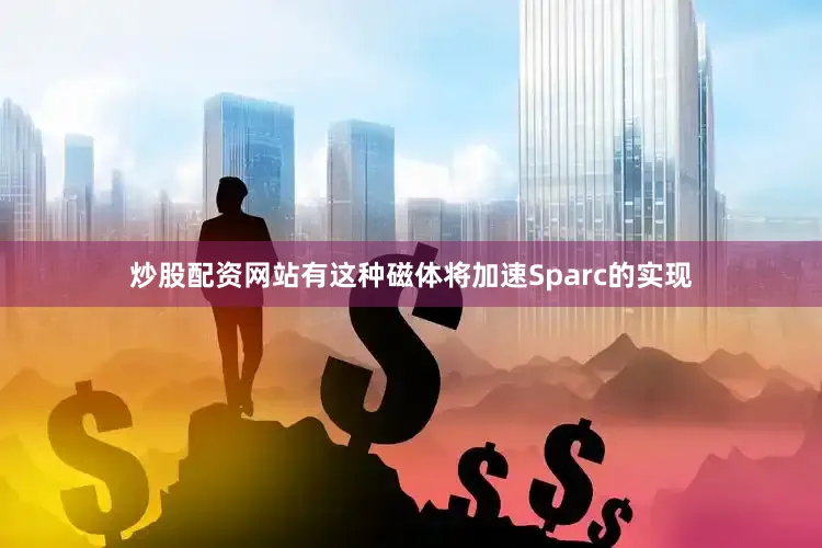 炒股配资网站有这种磁体将加速Sparc的实现