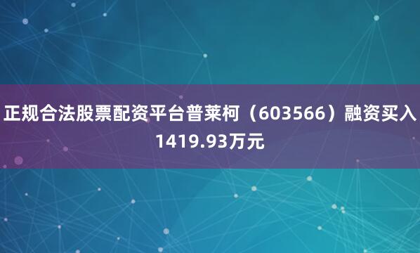 正规合法股票配资平台普莱柯（603566）融资买入1419.93万元