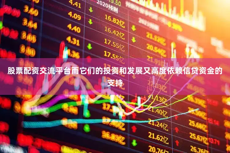 股票配资交流平台而它们的投资和发展又高度依赖信贷资金的支持