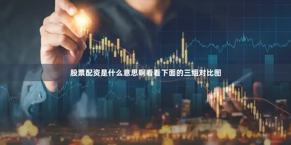 股票配资是什么意思啊看看下面的三组对比图