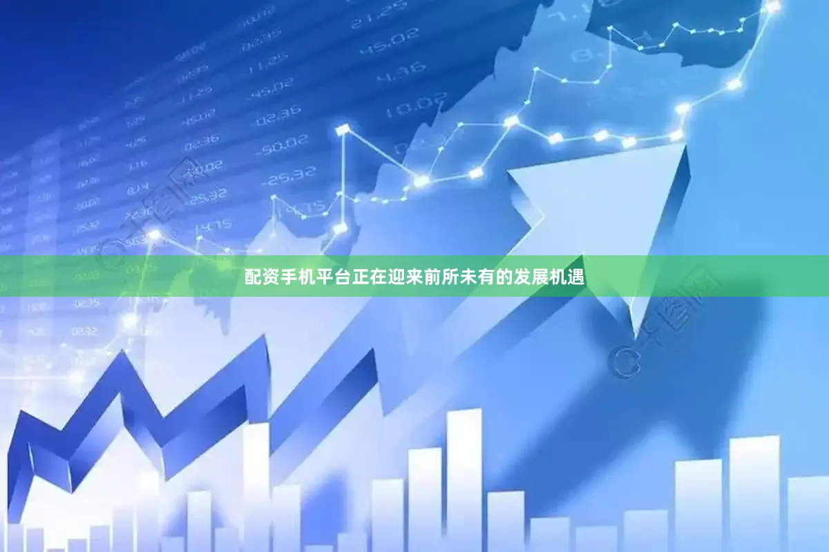 配资手机平台正在迎来前所未有的发展机遇