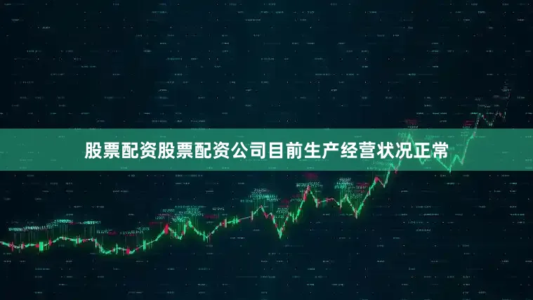 股票配资股票配资公司目前生产经营状况正常