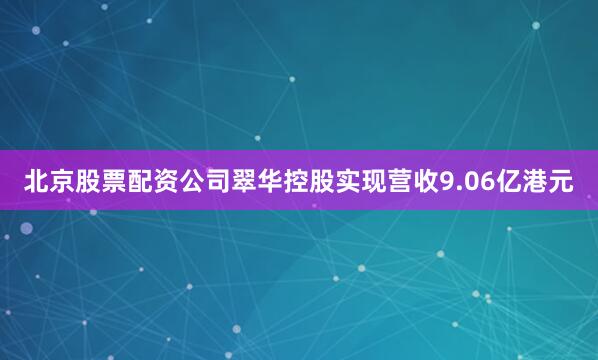 北京股票配资公司翠华控股实现营收9.06亿港元