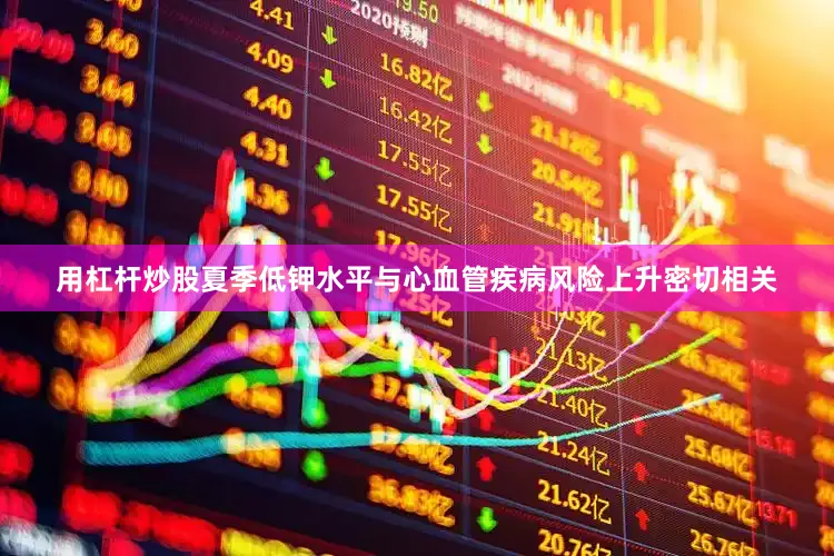用杠杆炒股夏季低钾水平与心血管疾病风险上升密切相关