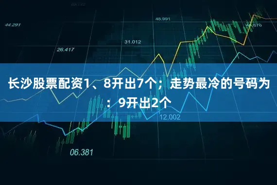 长沙股票配资1、8开出7个；走势最冷的号码为：9开出2个