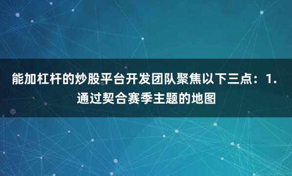 能加杠杆的炒股平台开发团队聚焦以下三点：1. 通过契合赛季主题的地图