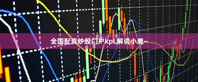 全国配资炒股门户kpL解说小鹿~