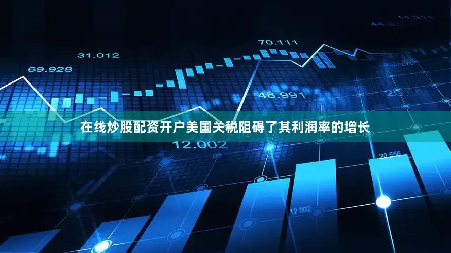 在线炒股配资开户美国关税阻碍了其利润率的增长