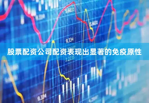 股票配资公司配资表现出显著的免疫原性
