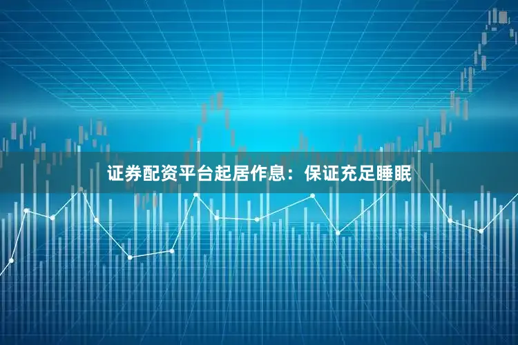 证券配资平台起居作息：保证充足睡眠