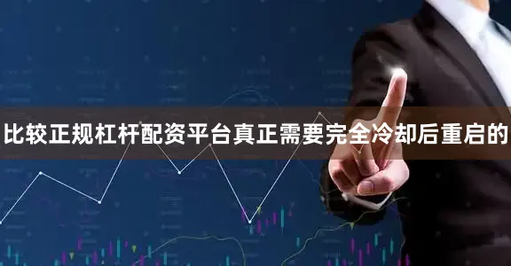 比较正规杠杆配资平台真正需要完全冷却后重启的