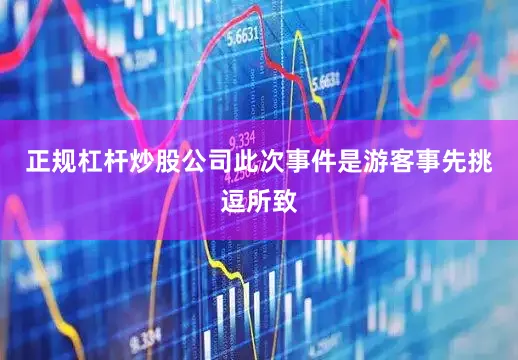 正规杠杆炒股公司此次事件是游客事先挑逗所致