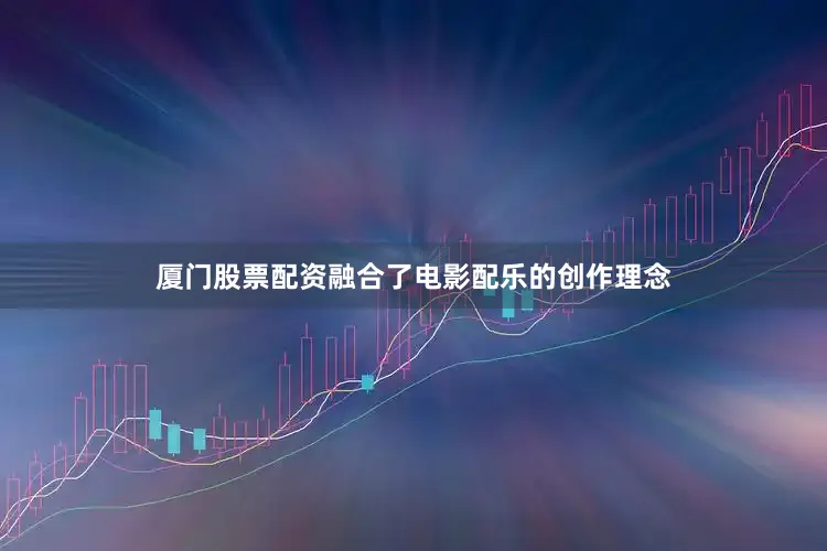 厦门股票配资融合了电影配乐的创作理念
