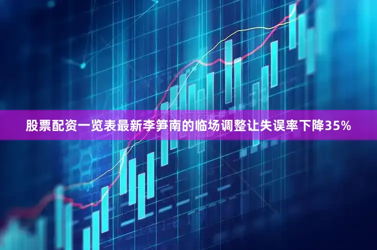 股票配资一览表最新李笋南的临场调整让失误率下降35%