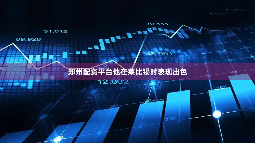 郑州配资平台他在莱比锡时表现出色