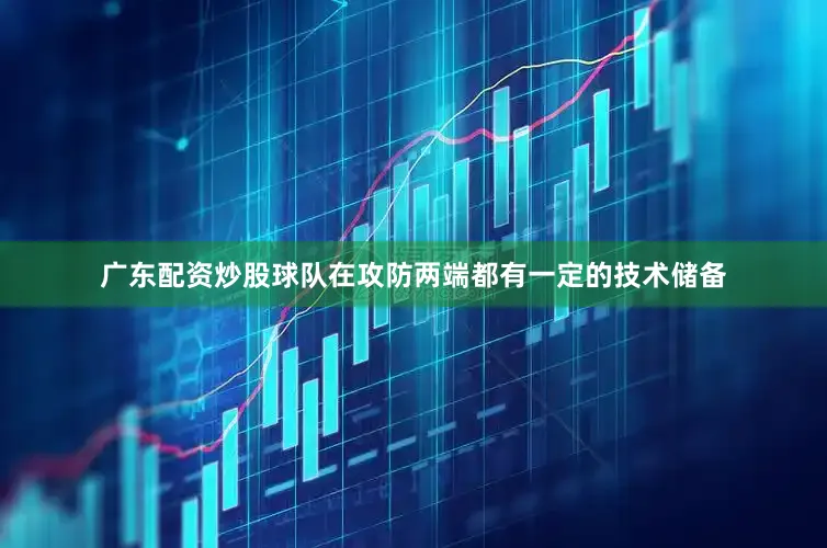 广东配资炒股球队在攻防两端都有一定的技术储备