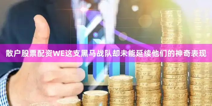 散户股票配资WE这支黑马战队却未能延续他们的神奇表现