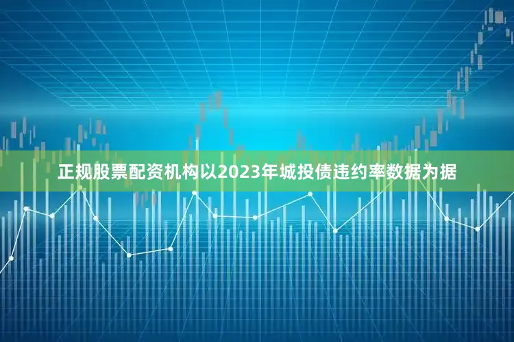 正规股票配资机构以2023年城投债违约率数据为据