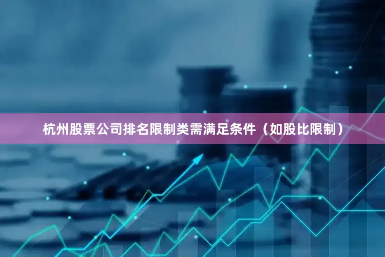 杭州股票公司排名限制类需满足条件（如股比限制）
