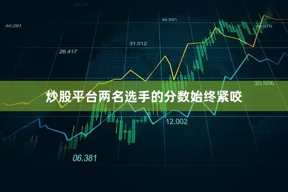 炒股平台两名选手的分数始终紧咬