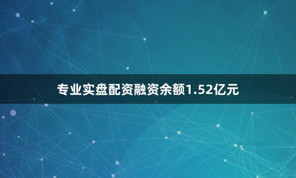 专业实盘配资融资余额1.52亿元