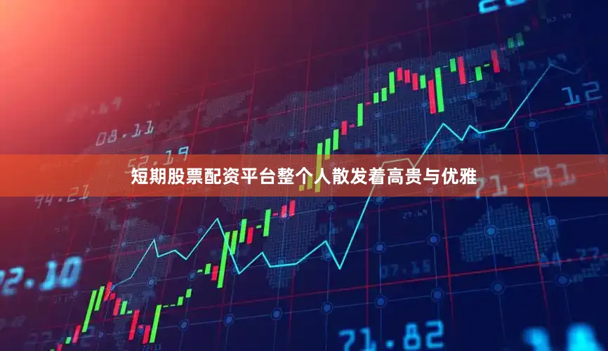 短期股票配资平台整个人散发着高贵与优雅