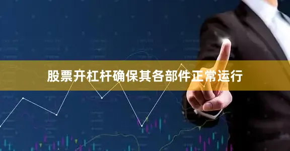 股票开杠杆确保其各部件正常运行