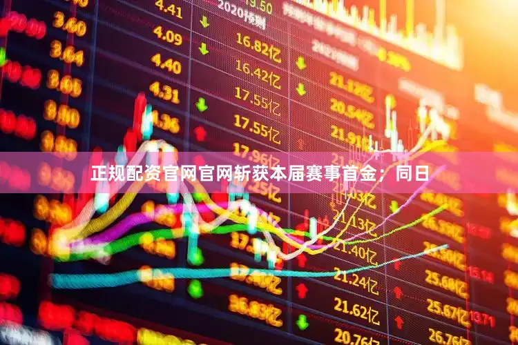正规配资官网官网斩获本届赛事首金；同日