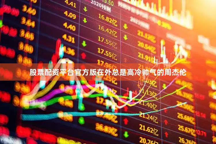 股票配资平台官方版在外总是高冷帅气的周杰伦