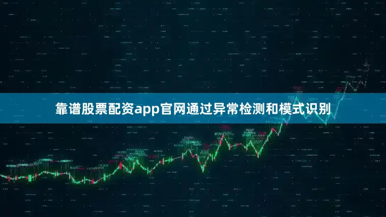 靠谱股票配资app官网通过异常检测和模式识别