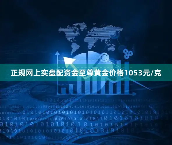 正规网上实盘配资金至尊黄金价格1053元/克