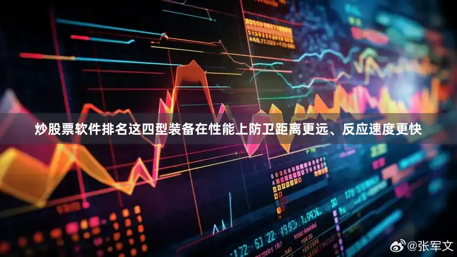 炒股票软件排名这四型装备在性能上防卫距离更远、反应速度更快