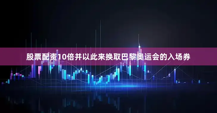 股票配资10倍并以此来换取巴黎奥运会的入场券