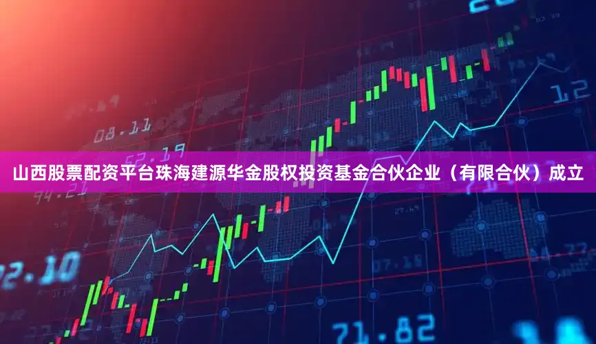 山西股票配资平台珠海建源华金股权投资基金合伙企业（有限合伙）成立