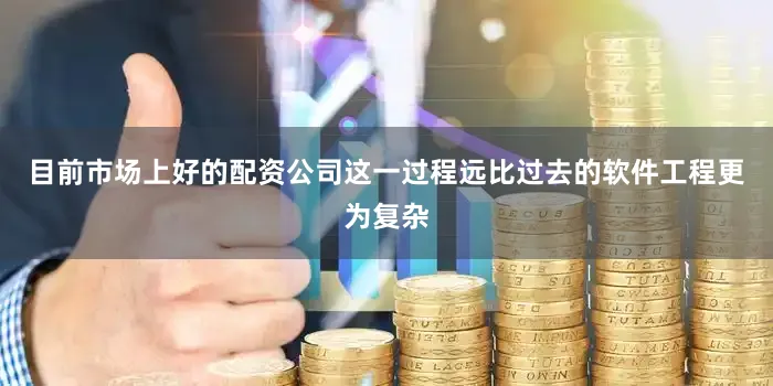 目前市场上好的配资公司这一过程远比过去的软件工程更为复杂