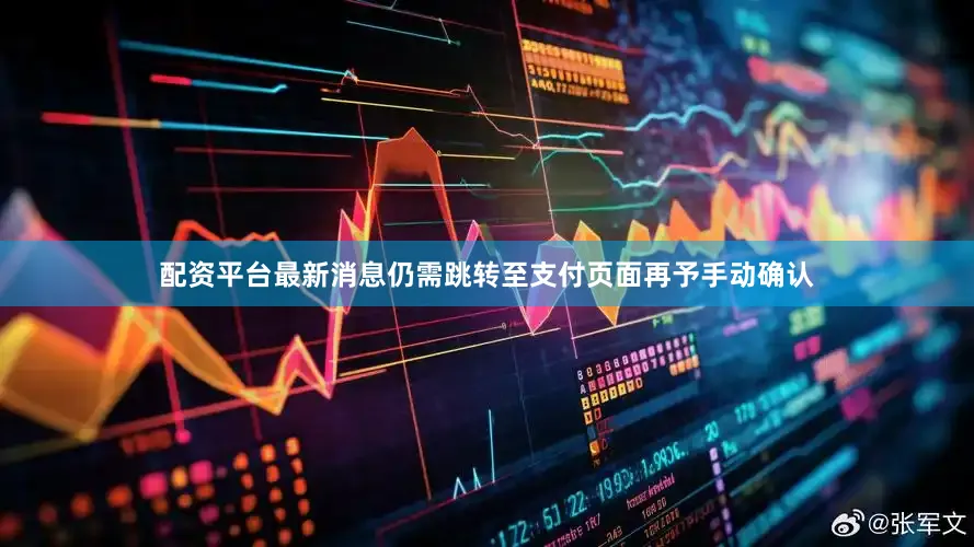 配资平台最新消息仍需跳转至支付页面再予手动确认