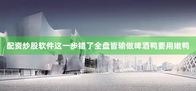 配资炒股软件这一步错了全盘皆输做啤酒鸭要用嫩鸭